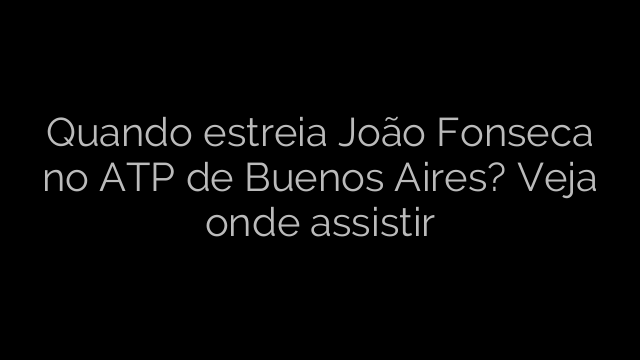 ​Quando estreia João Fonseca no ATP de Buenos Aires? Veja onde assistir 